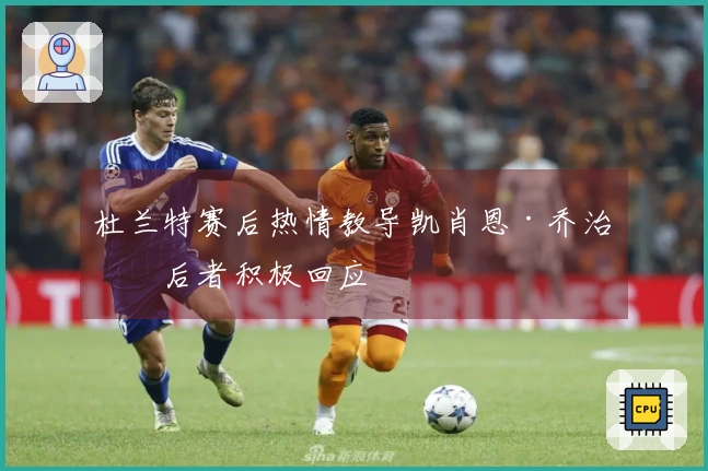 杜兰特赛后热情教导凯肖恩·乔治，后者积极回应