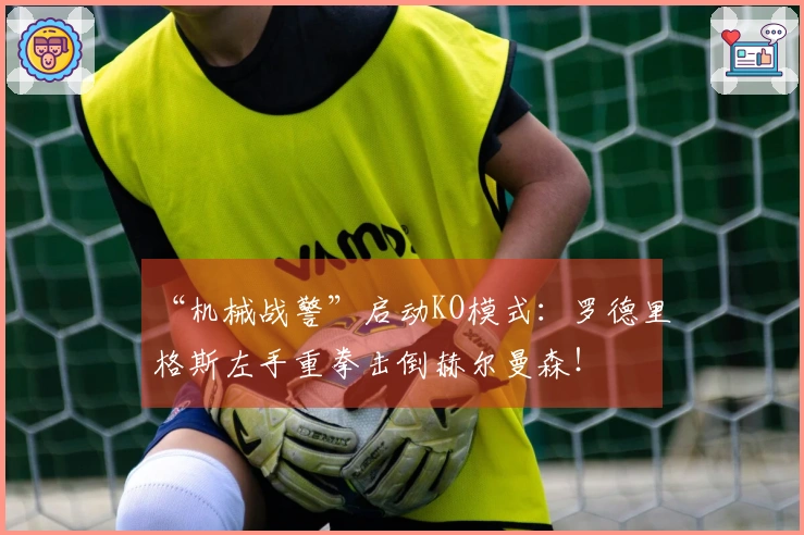 “机械战警”启动KO模式：罗德里格斯左手重拳击倒赫尔曼森！