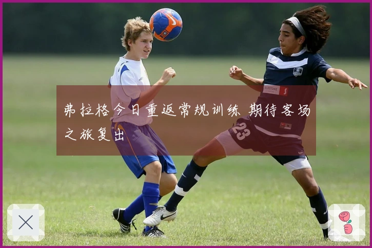 弗拉格今日重返常规训练 期待客场之旅复出