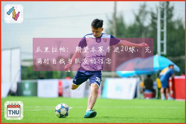 瓜里拉帕：期望本赛季进20球，充满对自我与队友的信念