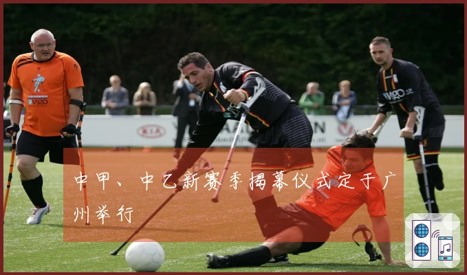 中甲、中乙新赛季揭幕仪式定于广州举行