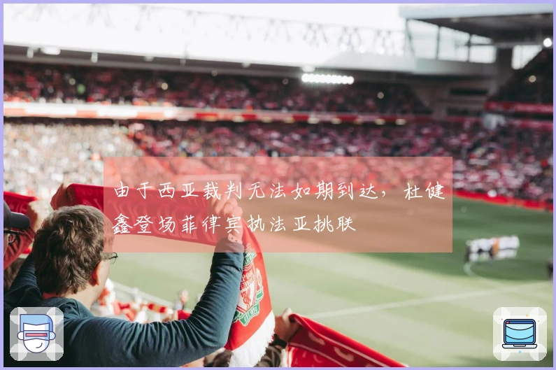 由于西亚裁判无法如期到达，杜健鑫登场菲律宾执法亚挑联