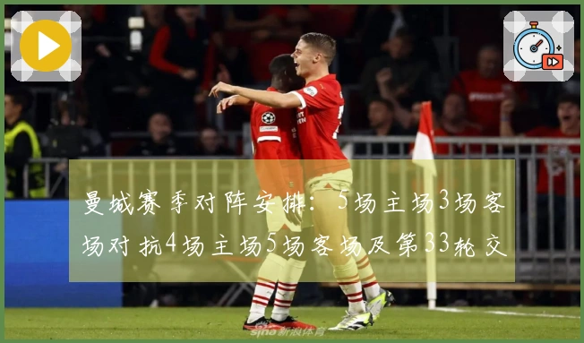 曼城赛季对阵安排：5场主场3场客场对抗4场主场5场客场及第33轮交锋，需迎战蓝军维拉
