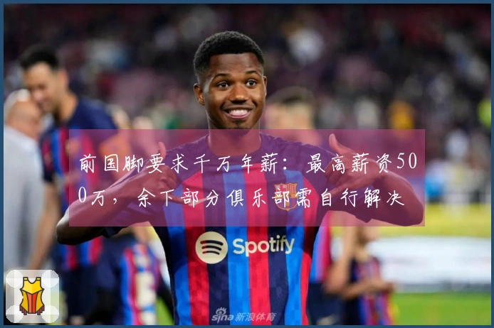 前国脚要求千万年薪：最高薪资500万，余下部分俱乐部需自行解决