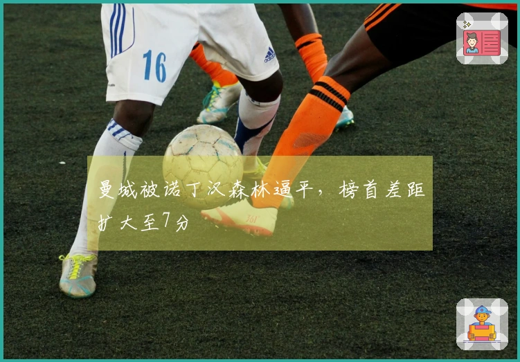 曼城被诺丁汉森林逼平，榜首差距扩大至7分