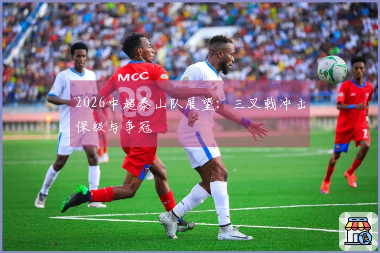 2026中超泰山队展望：三叉戟冲击保级与争冠