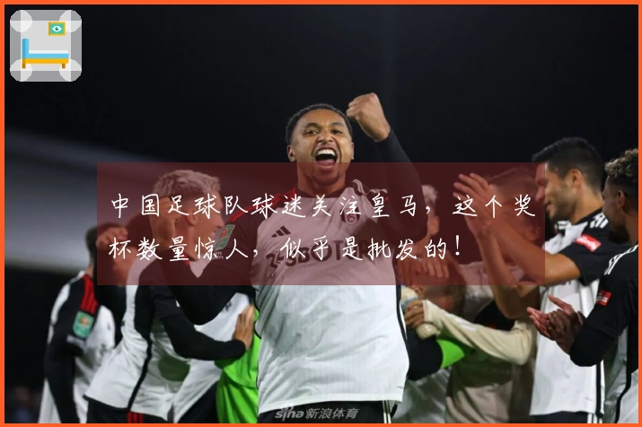 中国足球队球迷关注皇马，这个奖杯数量惊人，似乎是批发的！