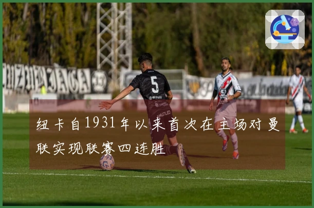 纽卡自1931年以来首次在主场对曼联实现联赛四连胜