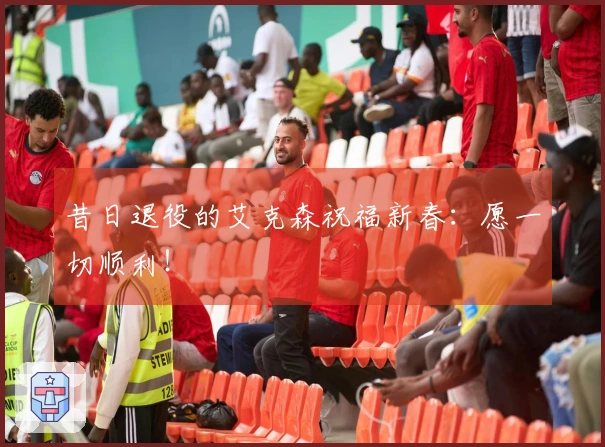 昔日退役的艾克森祝福新春：愿一切顺利！