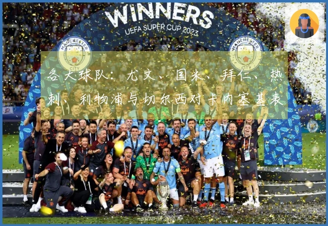 各大球队：尤文、国米、拜仁、热刺、利物浦与切尔西对卡内塞基表现出兴趣