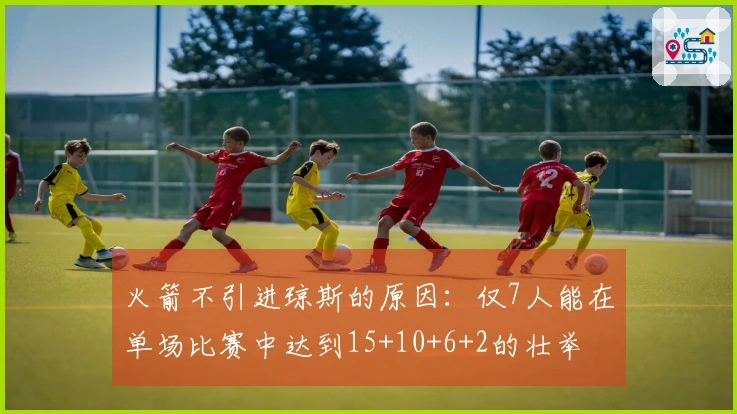 火箭不引进琼斯的原因：仅7人能在单场比赛中达到15+10+6+2的壮举