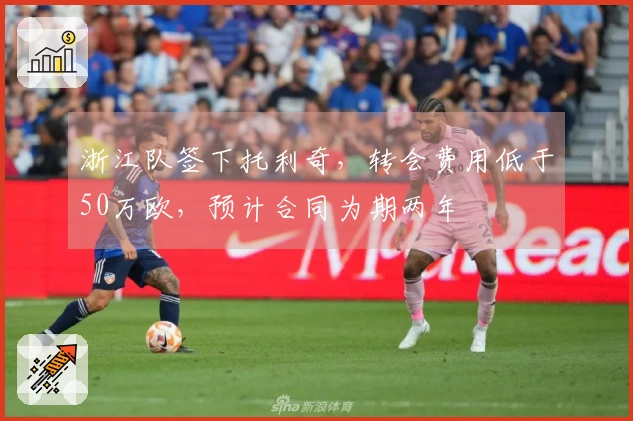 浙江队签下托利奇，转会费用低于50万欧，预计合同为期两年